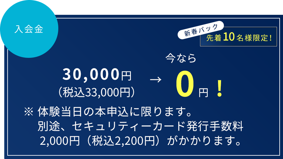 入会金30,000円 → 今なら15,000円!(税込16,200円)(税込32,400円)※ 体験当日の本申込に限ります。事務手数料(5,000円)は無料の対象外となります。
