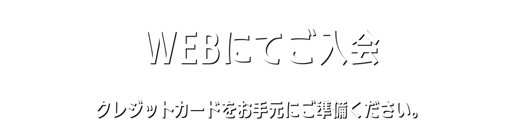 WEBにてご入会 クレジットカードをお手元にご準備ください。