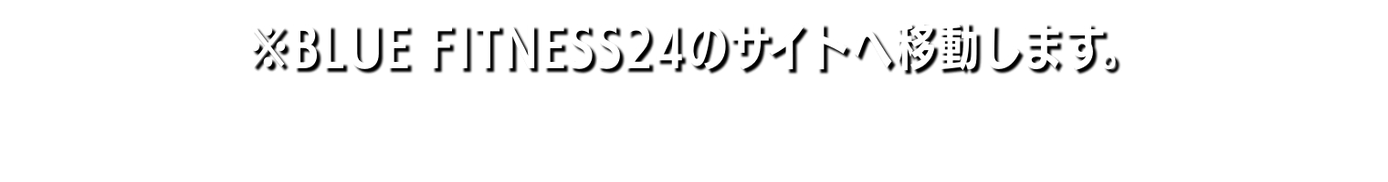 ※BLUE FITNESS24のサイトへ移動します。